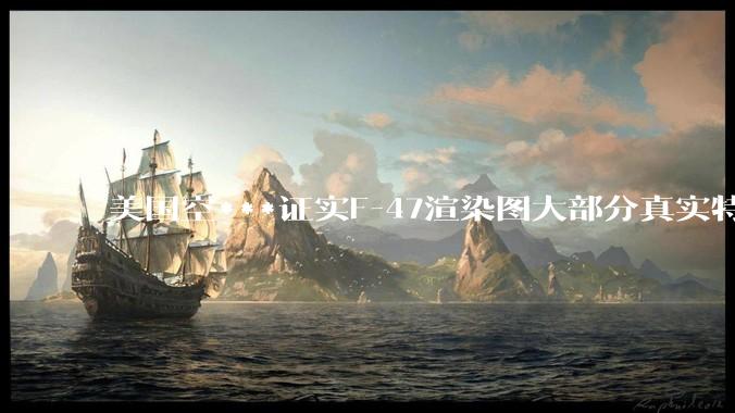 美国空***证实F-47渲染图大部分真实特征都被隐藏或篡改，这个项目为何充斥着一股虚荣心作祟的攀比味？