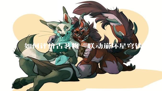 如何评价古茗将“联动崩坏星穹铁道股票暴涨”写进软文中并声称产品卖爆是因为古茗本身的“号召力”？