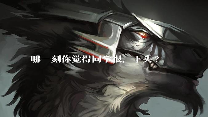 哪一刻你觉得同学很，下头?