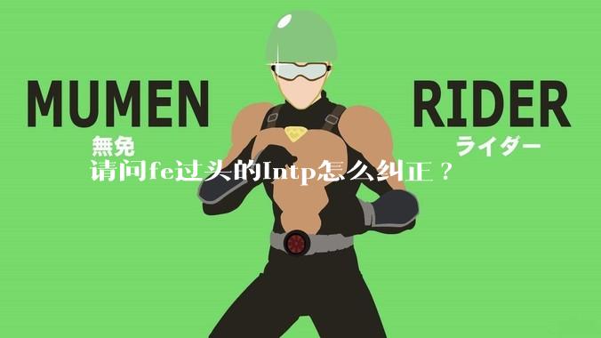 请问fe过头的intp怎么纠正?