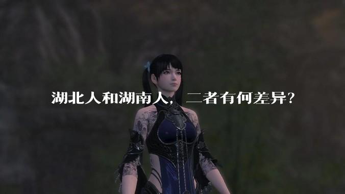 湖北人和湖南人，二者有何差异？