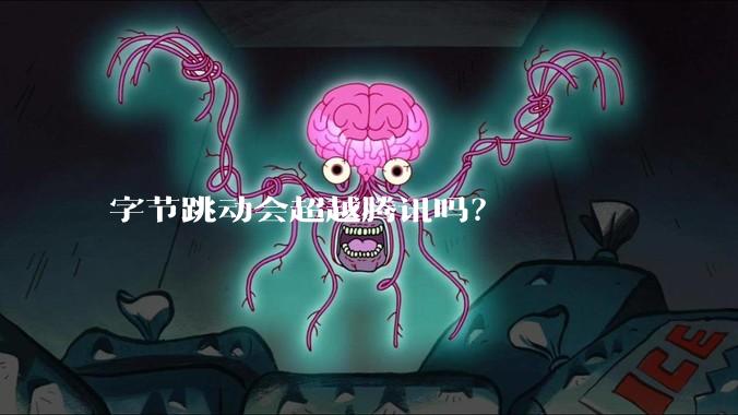 字节跳动会超越腾讯吗？