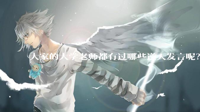大家的大学老师都有过哪些逆天发言呢？