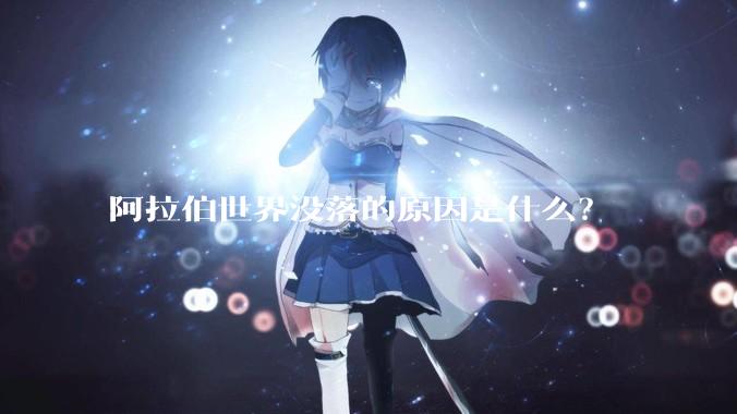 阿拉伯世界没落的原因是什么？