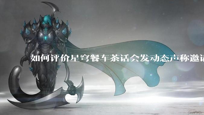 如何评价星穹餐车茶话会发动态声称邀请一众主播一起看生日会并持续删评?