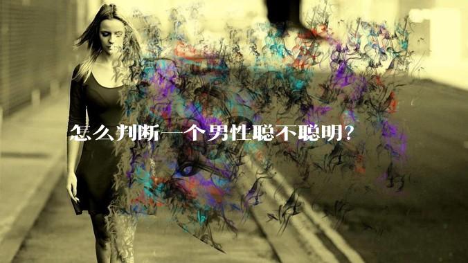 怎么判断一个男性聪不聪明？