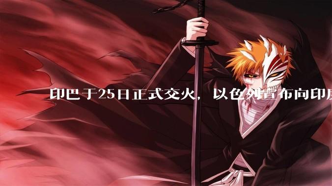 印巴于25日正式交火，以色列宣布向印度提供***，胡赛武装宣布将会袭击印度航母，如何看待当前局势？
