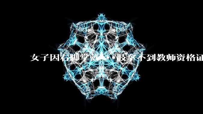 女子因右脚掌戴***肢拿不到教师资格证，当地教体局回应「教师义务不只是上台讲四十分钟课」，这个规定合理吗？