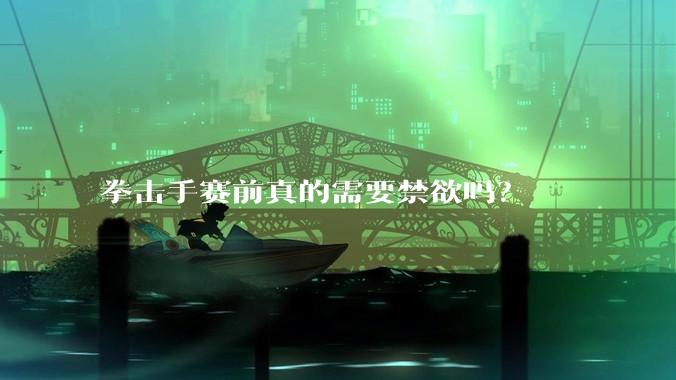 拳击手赛前真的需要禁欲吗？