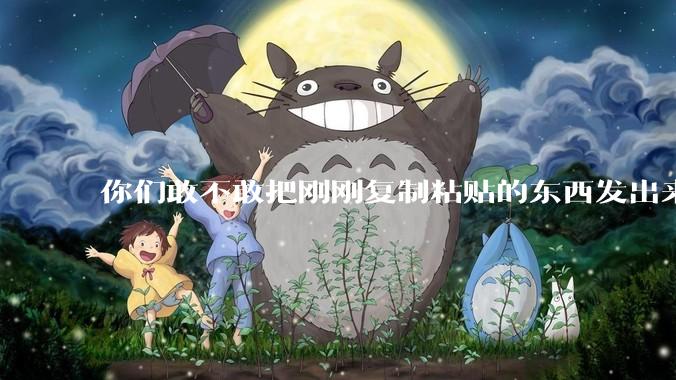 你们敢不敢把刚刚复制粘贴的东西发出来？