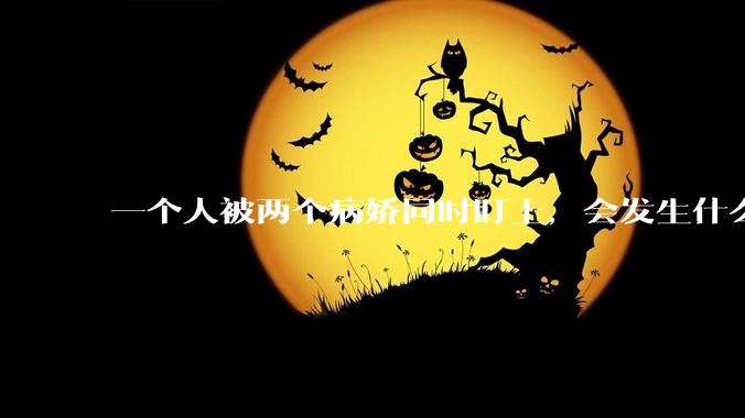 一个人被两个病娇同时盯上，会发生什么?