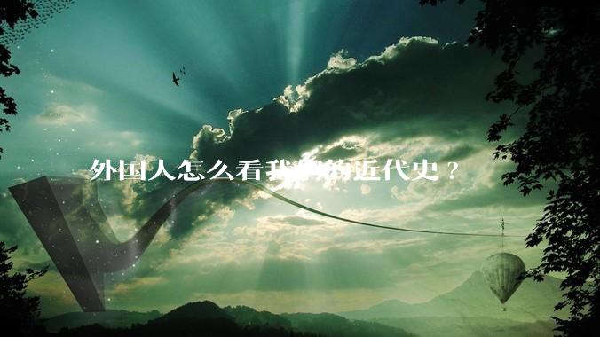 外国人怎么看我们的近代史?