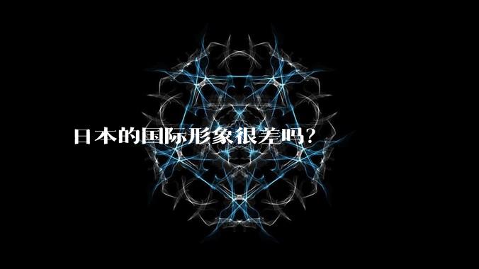 日本的国际形象很差吗？