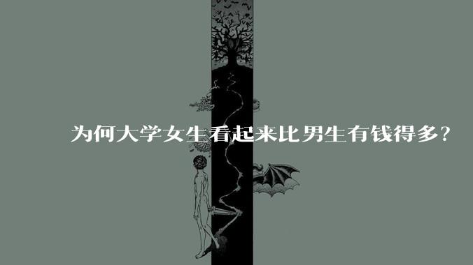 为何大学女生看起来比男生有钱得多？