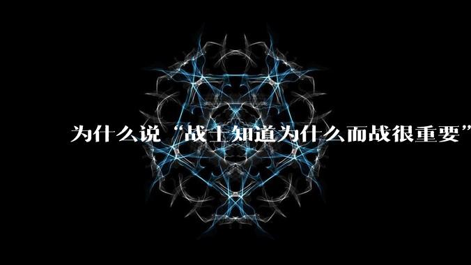 为什么说“战士知道为什么而战很重要”？