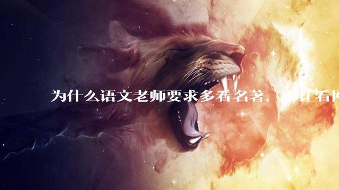 为什么语文老师要求多看名著，不让看网络***？