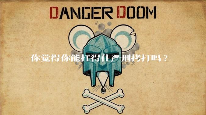 你觉得你能扛得住严刑拷打吗?