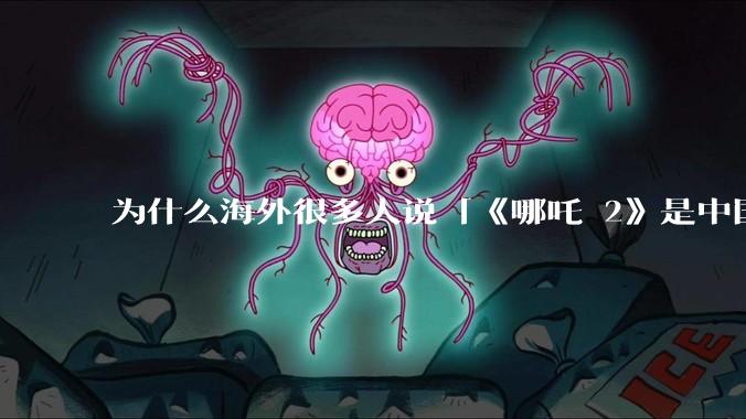 为什么海外很多人说「《哪吒 2》是中国人自己的狂欢」？
