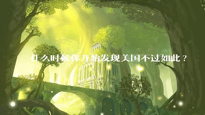 什么时候你开始发现美国不过如此?