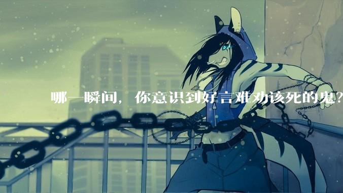 哪一瞬间，你意识到好言难劝该死的鬼？