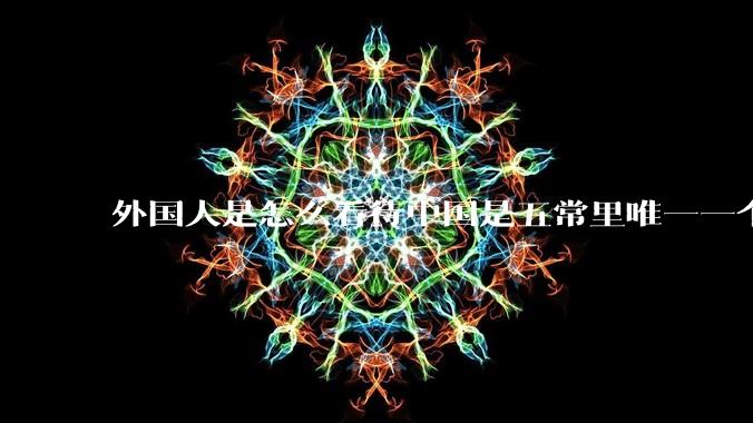外国人是怎么看待中国是五常里唯一一个不是白人面孔的国家？