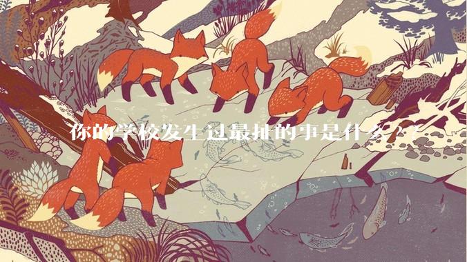 你的学校发生过最扯的事是什么?？