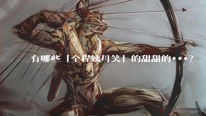 有哪些「全程姨母笑」的甜甜的***？