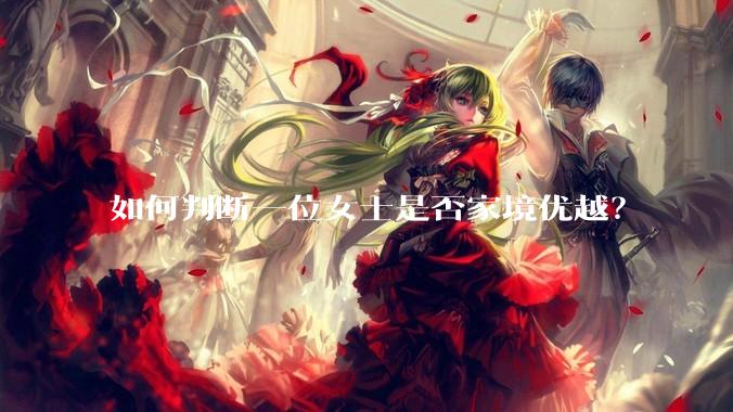 如何判断一位女士是否家境优越？