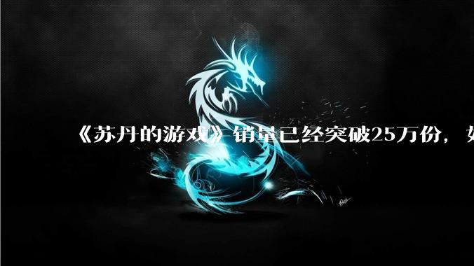 《苏丹的游戏》销量已经突破25万份，如何评价这一成绩？
