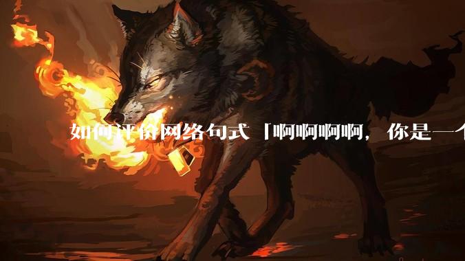 如何评价网络句式「啊啊啊啊，你是一个XXX宝宝」？