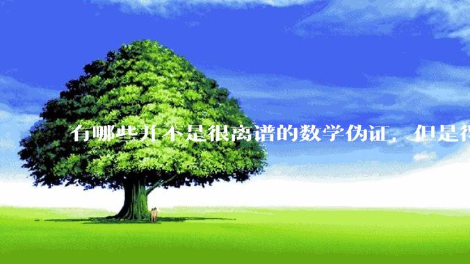 有哪些并不是很离谱的数学伪证，但是得到的结论却是一眼***的？