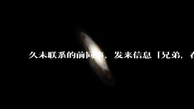 久未联系的前同事，发来信息「兄弟，在吗？」，该如何回复？