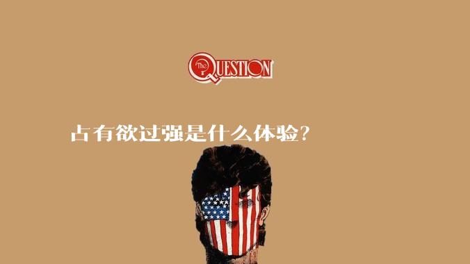 占有欲过强是什么体验？