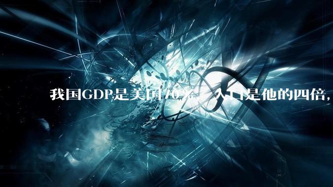 我国GDP是美国70%，人口是他的四倍，为什么我们的内需没有美国那么旺盛？