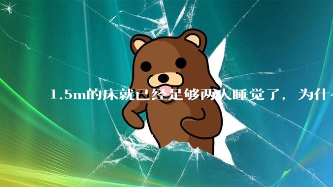 1.5m的床就已经足够两人睡觉了，为什么现在流行1.8m这么大的床？